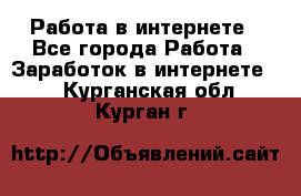 Работа в интернете - Все города Работа » Заработок в интернете   . Курганская обл.,Курган г.